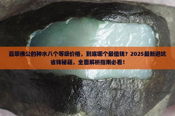 翡翠佛公的种水八个等级价格 翡翠佛公的种水八个等级价格