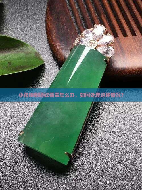 小孩摔倒砸碎翡翠怎么办