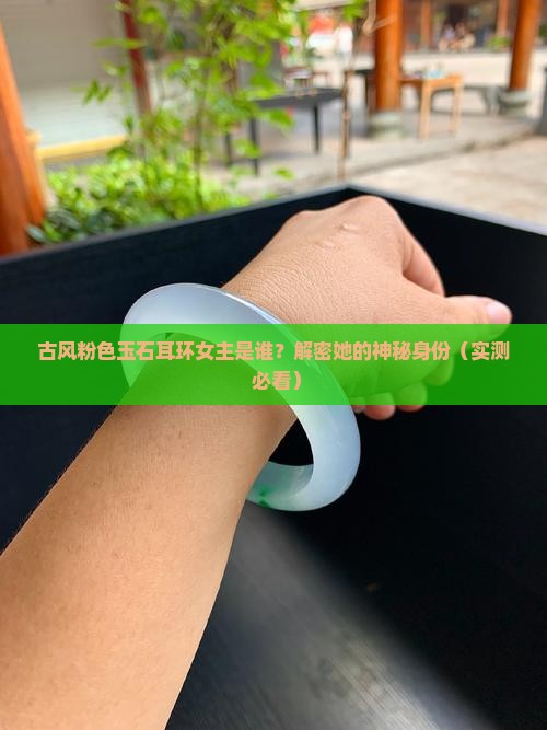 古风粉色玉石耳环女主是谁 古风粉色玉石耳环女主是谁