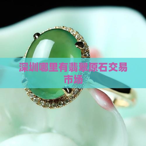 深圳哪里有翡翠原石交易市场