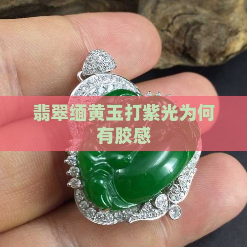缅黄玉打紫光为何有胶感