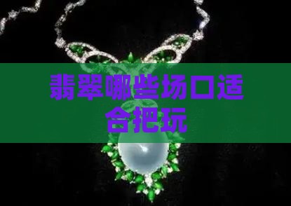 翡翠哪些场口适合把玩