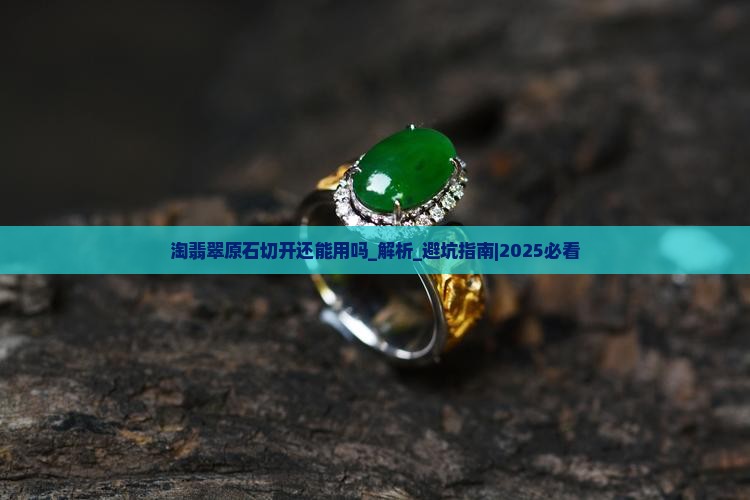 淘翡翠原石切开还能用吗 淘翡翠原石切开还能用吗