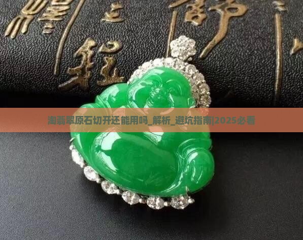 淘翡翠原石切开还能用吗 淘翡翠原石切开还能用吗