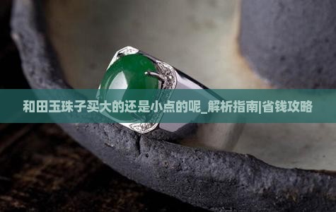 和田玉珠子买大的还是小点的呢
