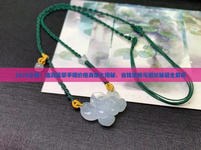 油润的翡翠手镯价格大概是多少 油润的翡翠手镯价格大概是多少
