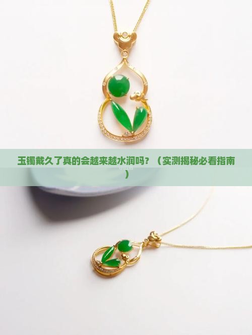 玉镯长期佩戴是不是越来越水润