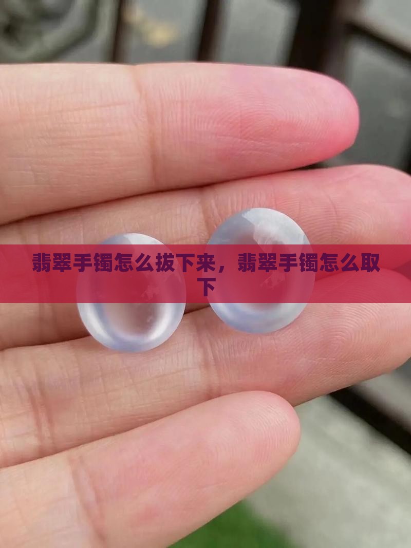 翡翠手镯怎么拔下来