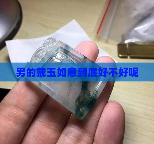 男的戴玉如意到底好不好呢