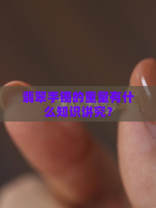 翡翠手镯的重量有什么知识讲究