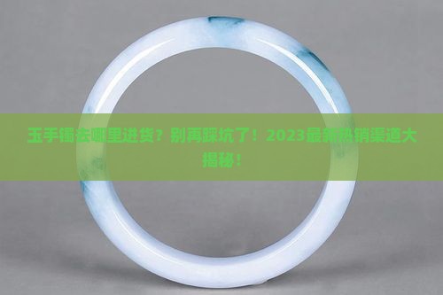 玉手镯去哪里进货