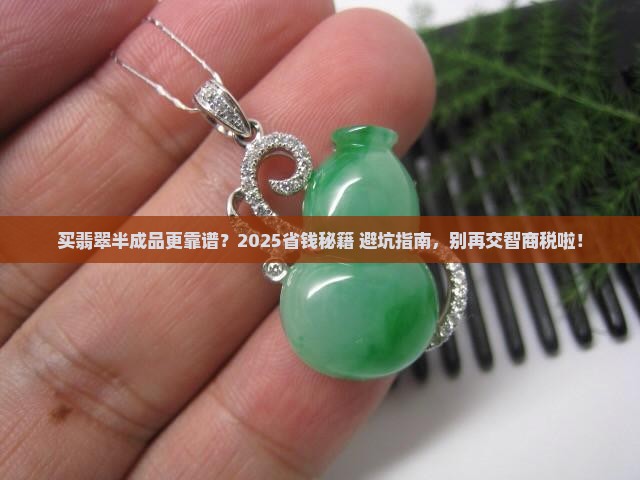 买翡翠毛料的半成品是不是会真些