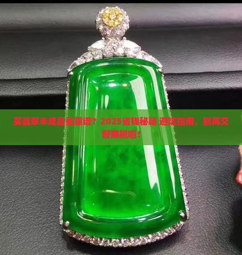 买翡翠毛料的半成品是不是会真些