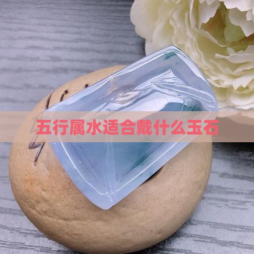 五行属水适合戴什么玉石