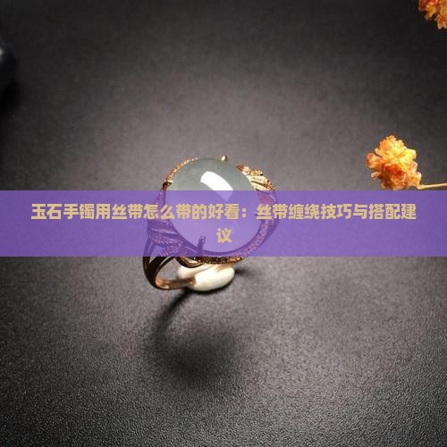 玉石手镯用丝带怎么带的好看