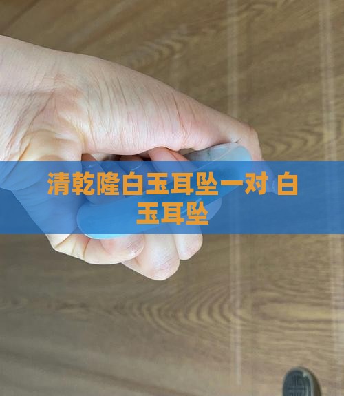 清乾隆白玉耳坠一对