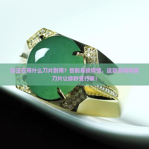 切玉石用什么刀片耐用