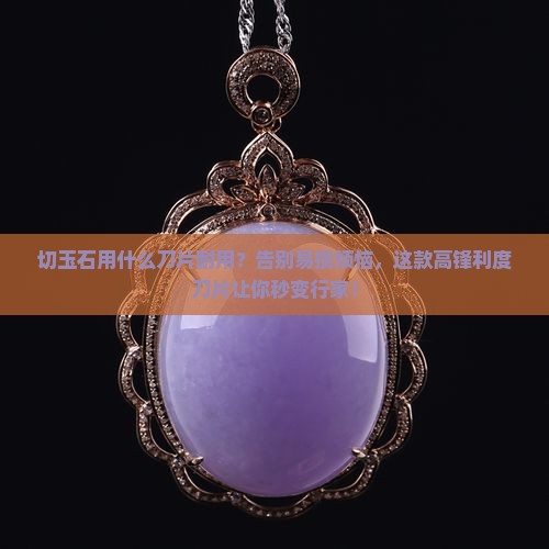 切玉石用什么刀片耐用