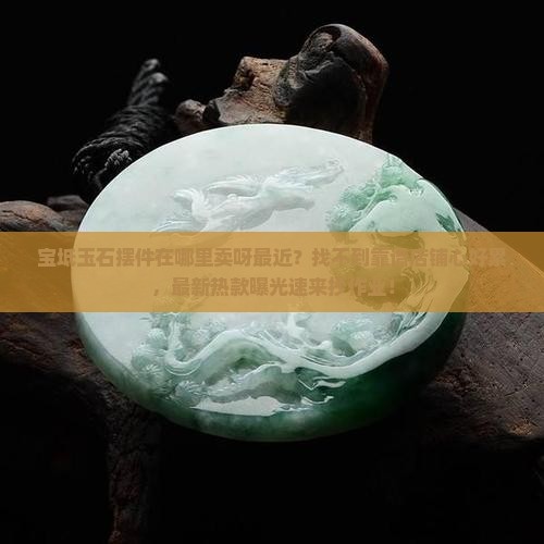 宝坻玉石摆件在哪里卖呀最近