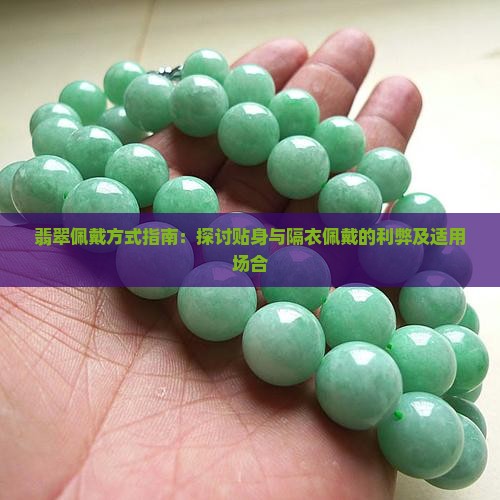 翡翠佩戴方式指南：探讨贴身与隔衣佩戴的利弊及适用场合