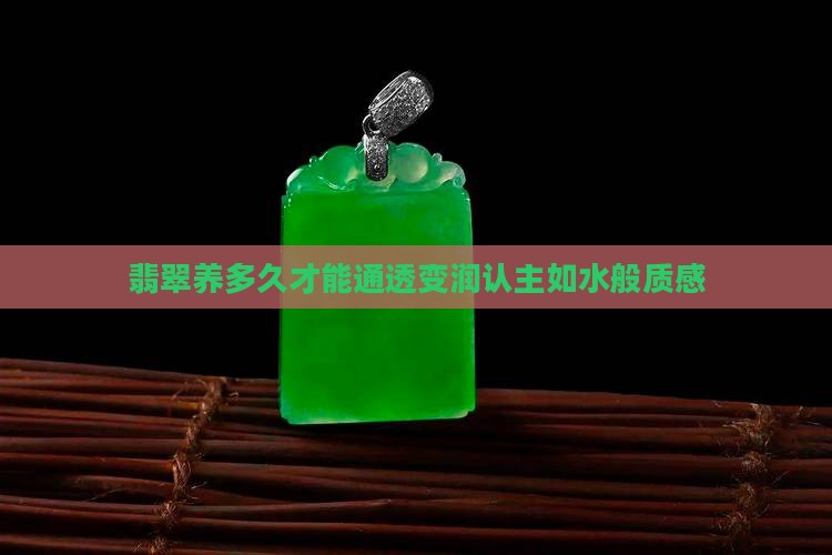 翡翠养多久才能通透变润认主如水般质感