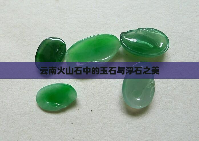 云南火山石中的玉石与浮石之美