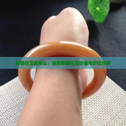 新疆白玉值钱么：当前新疆白玉价值与价位分析