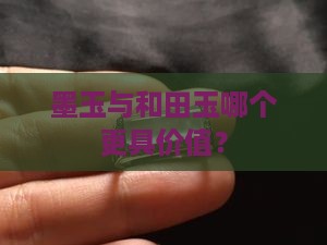 墨玉与和田玉哪个更具价值？