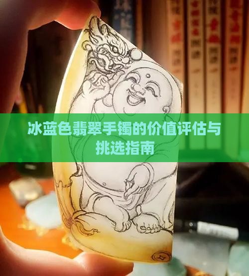 冰蓝色翡翠手镯的价值评估与挑选指南