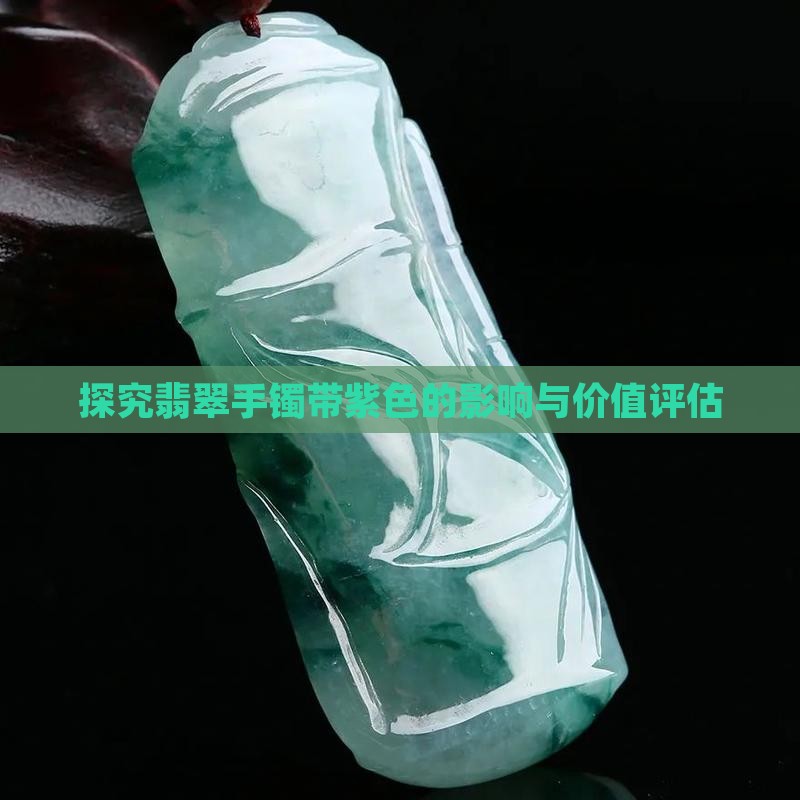 探究翡翠手镯带紫色的影响与价值评估