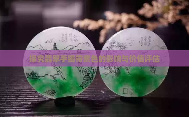 探究翡翠手镯带紫色的影响与价值评估