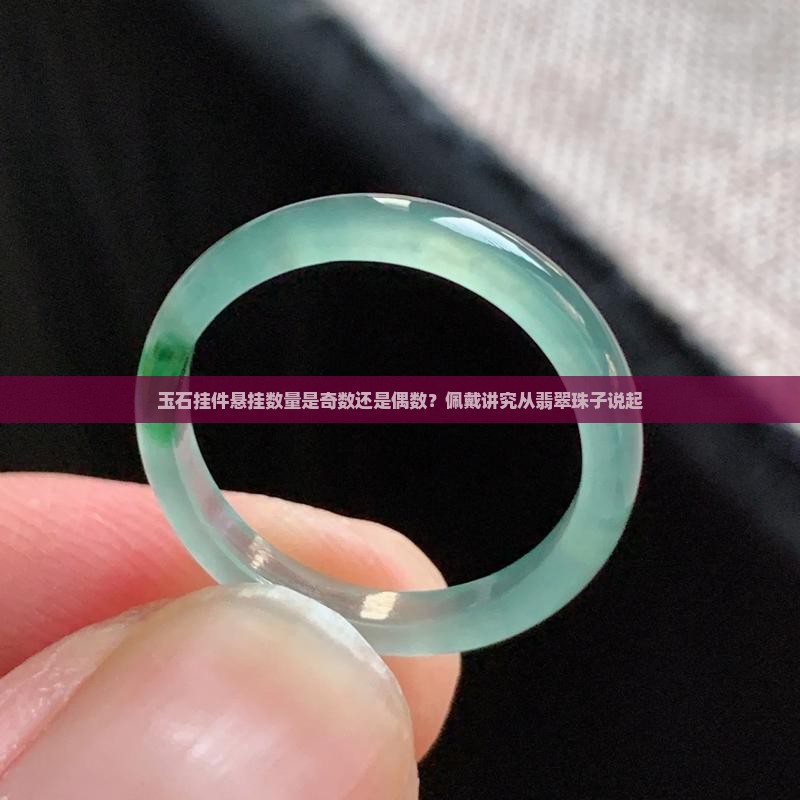 玉石挂件悬挂数量是奇数还是偶数？佩戴讲究从翡翠珠子说起