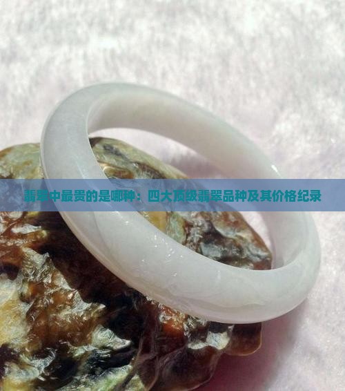 翡翠中最贵的是哪种：四大顶级翡翠品种及其价格纪录
