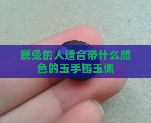 属兔的人适合带什么颜色的玉手镯玉佩