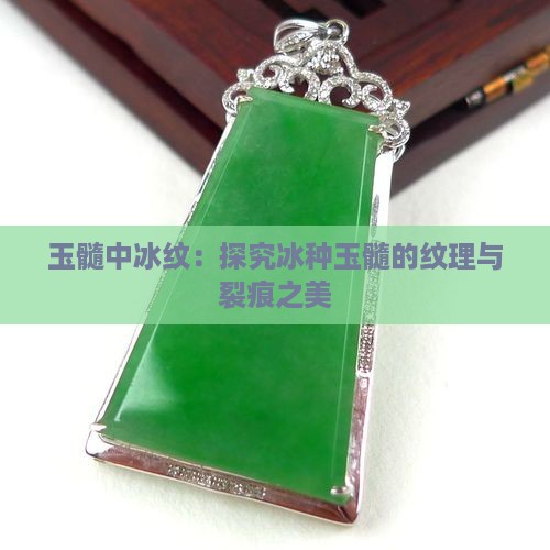 玉髓中冰纹：探究冰种玉髓的纹理与裂痕之美