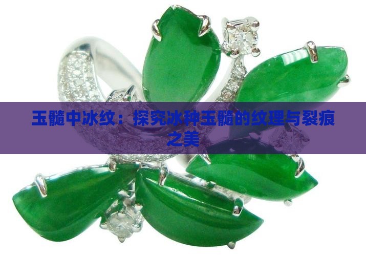 玉髓中冰纹：探究冰种玉髓的纹理与裂痕之美