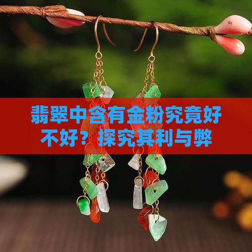 翡翠中含有金粉究竟好不好？探究其利与弊
