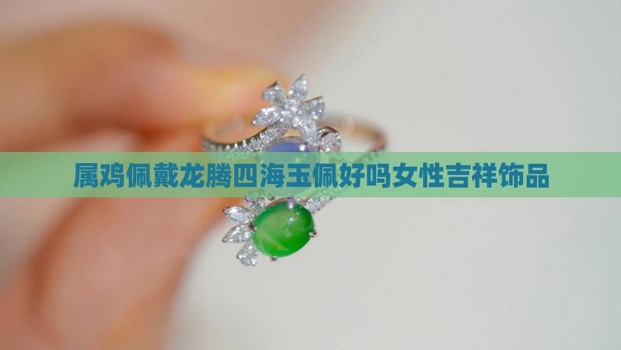属鸡佩戴龙腾四海玉佩好吗女性吉祥饰品
