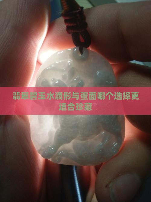 翡翠碧玉水滴形与蛋面哪个选择更适合珍藏