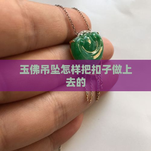 玉佛吊坠怎样把扣子做上去的