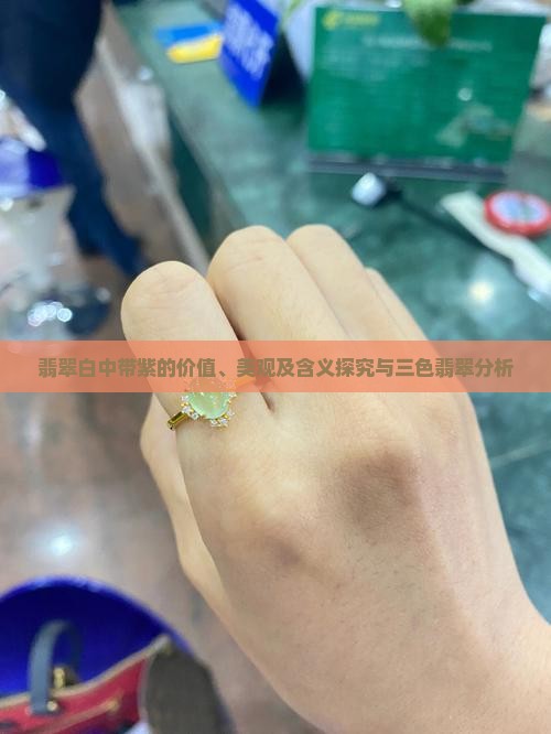 翡翠白中带紫的价值、美观及含义探究与三色翡翠分析