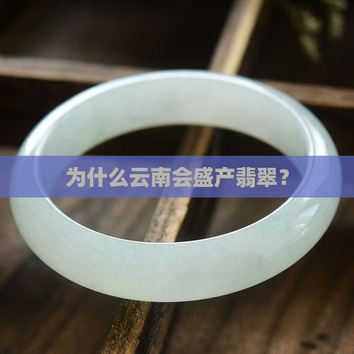 为什么云南会盛产翡翠？