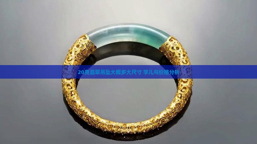 20克翡翠吊坠大概多大尺寸 字儿与价格分析