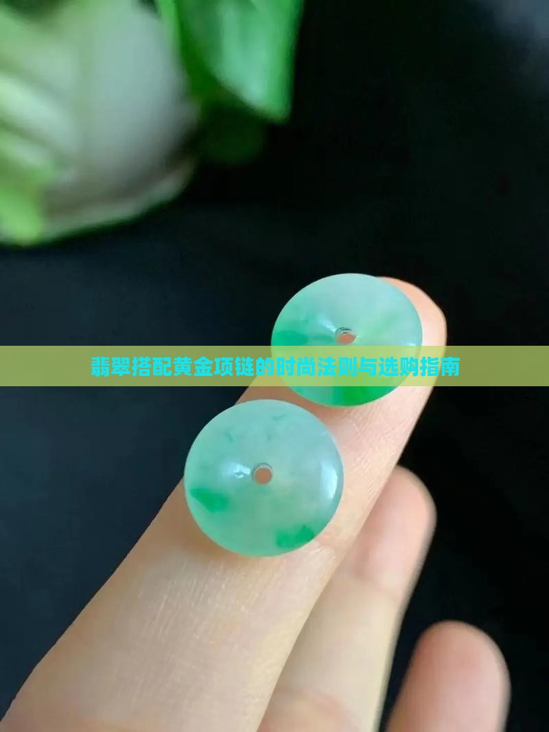 翡翠搭配黄金项链的时尚法则与选购指南