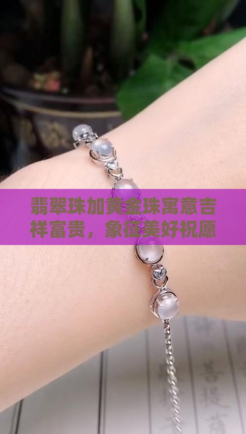 翡翠珠加黄金珠寓意吉祥富贵，象征美好祝愿