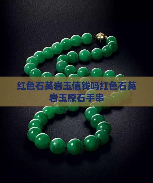 红色石英岩玉值钱吗红色石英岩玉原石手串