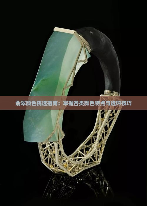 翡翠颜色挑选指南：掌握各类颜色特点与选购技巧