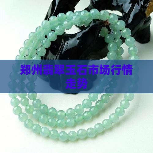 郑州翡翠玉石市场行情走势