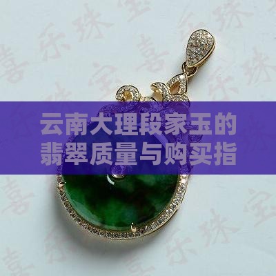 云南大理段家玉的翡翠质量与购买指南