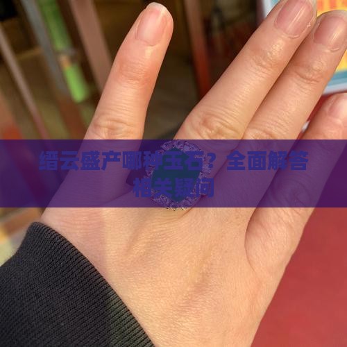 缙云盛产哪种玉石？全面解答相关疑问